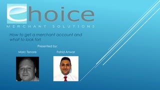 How to get a merchant account and
what to look for!
Presented by:
Marc Tenore Fahid Anwar
 