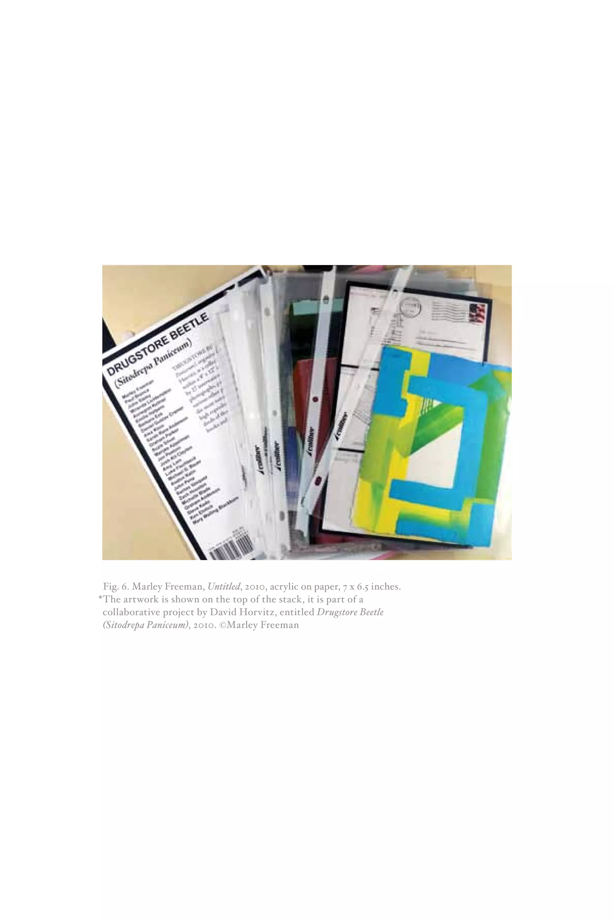 Fig. 6. Marley Freeman, Untitled, 2010, acrylic on paper, 7 x 6.5 inches.
*The artwork is shown on the top of the stack, it is part of a
collaborative project by David Horvitz, entitled Drugstore Beetle
(Sitodrepa Paniceum), 2010. ©Marley Freeman
 