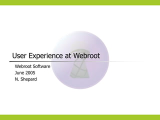 User Experience at Webroot
Webroot Software
June 2005
N. Shepard
 
