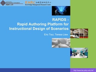 http://www.ise.polyu.edu.hk/
RAPIDS -
Rapid Authoring Platform for
Instructional Design of Scenarios
Eric Tsui, Teresa Liew
 
