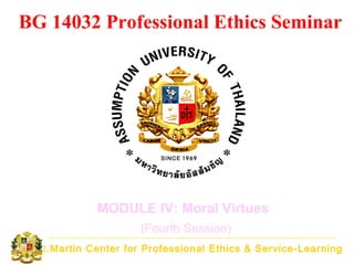 St.Martin Center for Professional Ethics & Service-Learning
BG 14032 Professional Ethics Seminar
MODULE IV: Moral Virtues
(Fourth Session)
 