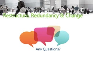 Restructure, Redundancy & Change
Any Questions?
 