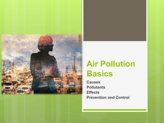 Air Pollution
Basics
Causes
Pollutants
Effects
Prevention and Control
 