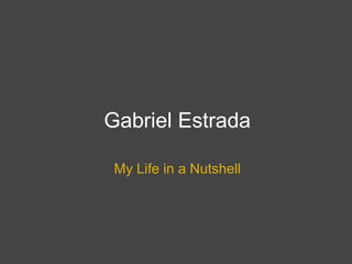 Gabriel Estrada
My Life in a Nutshell
 