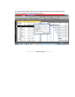 Les sale unaopcióndebenelegir la que dice desde esto hara que solo seleccione los días
que duro el proyecto y lo exportara como hojas a4
---------------------FIN DE LA GUIA------------------
 