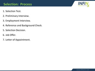 Selection: Process
1. Selection Test.
2. Preliminary Interview.
3. Employment Interview.
4. Reference and Background Check.
5. Selection Decision.
6. Job Offer.
7. Letter of Appointment.
 