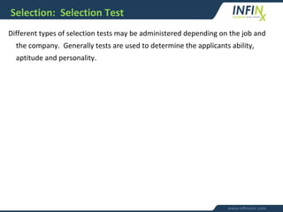 Selection: Selection Test
Different types of selection tests may be administered depending on the job and
the company. Generally tests are used to determine the applicants ability,
aptitude and personality.
 