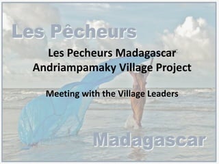 Les Pecheurs Madagascar
Andriampamaky Village Project
Meeting with the Village Leaders
 