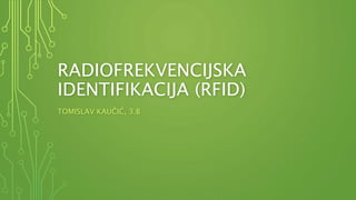 RADIOFREKVENCIJSKA
IDENTIFIKACIJA (RFID)
TOMISLAV KAUČIĆ, 3.B
 