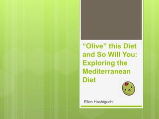“Olive” this Diet
and So Will You:
Exploring the
Mediterranean
Diet
Ellen Hashiguchi
 
