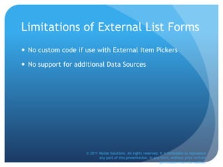 Limitations of External List Forms
 No custom code if use with External Item Pickers
 No support for additional Data Sources
© 2011 Wylde Solutions. All rights reserved. It is forbidden to reproduce
any part of this presentation, in any form, without prior written
permission from the author.
 
