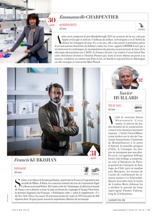 mode business
XXXXXXXXXXXXX
j anvi e r  2 0 1 6 	 www.vanityfair.fr | V A N I T Y F A I R |	 89
S
tratus,sonrideaudebrumeparfumée,représentelaFranceàl’expositionuni-
verselle de Milan. À Paris, il a conçu les senteurs de rose de l’exposition Vigée
Le Brun au Grand Palais. De l’autre côté de l’Atlantique, la directrice beauté
de Vogue.com a déclaré se lever la nuit en rêvant de s’asperger d’Acqua Vitae forte,
la dernière fragrance du Français. « Parfumeur culte », selon le supplément « T »
du NewYorkTimes,ilaouvert18nouveauxpointsdevente en2015(surprèsde 400
répartis dans 36 pays) pour asseoir la suprématie olfactive de sa marque.
Francis KURKDJIAN
Parfumeur
46 ans
Emmanuelle CHARPENTIER
A
près avoir remporté le prix Breakthrough 2015 en sciences de la vie, créé par
Apple et Google et doté de 3 millions de dollars, la biologiste a vu le Nobel de
chimie lui échapper de peu. Il y a six ans, elle a découvert la première partie
d’un mécanisme bactérien de défense contre les virus, appelé CRISPR-Cas9, qui a
révolutionné les techniques de manipulation du génome en permettant de faire de la
chirurgie ultra-pointue sur l’ADN. La France devrait s’en vouloir d’avoir laissé filer
cette chercheuse formée à l’Institut Pasteur qui, faute d’avoir obtenu un poste à sa
mesure, a déployé ses talents aux États-Unis, en Suède et aujourd’hui en Allemagne
où elle enseigne à l’université Max Planck.
microbiologiste
47 ans
V
oilà le nouveau baron
H a u s s m a n n .   C e t t e
année, le patron du lea-
der mondial de la construction
a lancé trois chantiers parisiens
majeurs : l’hôtel Cheval-Blanc
(cinq étoiles) sur le site de l’an-
cienne Samaritaine, l’extension
de Roland-Garros à la porte
d’Auteuil, la nouvelle aérogare
d’Orly. À l’étranger, les pro-
jets ne manquent pas non plus.
En avril, cet ingénieur X-Ponts
formé chez Eiffage a remporté,
au côté d’Aéroports de Paris,
la gestion de l’aéroport de San-
tiago du Chili, puis en tandem
avec Bouygues, les travaux de
l’arche de confinement du ré-
acteur numéro 4 à Tchernobyl.
Quatre mois plus tard, le maire
de Londres Boris Johnson lui
a attribué le marché du futur
super-égout Thames Tideway,
long de 25 kilomètres.
Xavier
HUILLARD
Pdg de vinci
61 ans
industrie
classement 2014 : 15
sciences
31nouveau
32
30
nouveau
 
