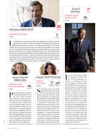 j anvi e r  2 0 1 6 	 www.vanityfair.fr | V A N I T Y F A I R |	 91
L
’InstitutPasteurs’offreunerenomméenouvellegrâceàlui.Danssesonzedé-
partementsderecherche,ilattirelesmeilleursscientifiquesetnouedeplusen
plus de partenariats avec le privé. Les propositions du Qatar et de l’Arabie
saoudite, désireux de créer dans leurs pays des centres de veille sanitaire, sont exami-
néesàlaloupe.Maiscethépatologueréputé,ancienpatrondel’Inserm,passesurtout
dutempsauxÉtats-Unis.Lesstarsdesbio­techsluifontdel’œil–lepatrondeGoogle
Health,maisaussiPatrickSoon-Shiong,richissimemagnatcalifornienquiafaitundon
d’unmilliondedollarsàl’institut.« Grâceànostrente-troiscentresdansvingt-sixpays,
nous disposons de données qui intéressent beaucoup de monde, puisque l’avenir est
au Big Data et à la médecine personnalisée. À nous de les exploiter et de les partager
aumieux,sansperdredevuelesenjeuxéthiques.Undéfipassionnant.»
Christian BRÉCHOT
directeur de l’institut pasteur
64 ans
Lionel
ZINSOU
I
l est le seul Français à diriger
(ou presque) un État étran-
ger. Fils d’un Béninois na-
turalisé, ce professeur d’écono-
mie et banquier d’affaires (chez
­Rothschild & Cie, puis à la tête du
fonds européen de capital-risque
PAI Partners) était déjà considéré
comme l’un des hommes les plus
influents d’Afrique avant d’être
nommé par surprise, en juin 2015,
au poste de premier ministre du
Bénin par le président de ce pays,
Thomas Boni Yayi. À cette place
(non prévue par la constitution), il
veutrenforcersonengagementpour
ledéveloppementdunumériquesur
le continent noir. Et se préparer à
prendre la succession de celui qui
l’a promu. La fondation qui porte
sonnom(etquedirigesafille)afêté
cetteannéesesdixans :grâceàelle,
des centaines de milliers d’écoliers
ontdécouvertlesmerveillesdel’art
contemporain africain.
Vitalie TAITTINGER
dirigeante
de Taittinger
41 ans
Économiste, premier
ministre du bénin
61 ans
S
ur les tapis rouges, on la prend
parfois pour une actrice. La di-
rectrice marketing des cham-
pagnes qui portent son nom a multi-
plié les opérations de charme pour
fairepétillerlamarquefamiliale.Vêtue
d’une robe lamée argent, elle a affolé
les caméras lors des Sag Awards, le
rendez-vousdesstarsdel’écran,avant
de poser au côté de la stripteaseuse
Dita Von Teese. Résultat : plus d’un
million de bouteilles vendues outre-­
Atlantique. Le magazine américain
Wine Enthusiast a salué cette beauté
« born into the bubbles », qui apparaît
aussidanslescampagnespublicitaires
de la maison. Comme une certaine
GraceKellyundemi-siècleavantelle.
Jean-Charles
BRISARD
P
armilesexpertsautoproclamés
desfilièresislamistes,ilestl’un
des rares à faire consensus.
Jadis enquêteur en chef pour les fa-
milles des victimes du 11-Septembre,
ce consultant a lancé à Paris le pre-
mier think tank européen sur le ter-
rorisme capable de rivaliser avec les
Anglo-Saxons. D’anciens dirigeants
de services de renseignement l’ont re-
joint, ainsi que des juges spécialisés
(dont l’Espagnol Baltasar Garzon et
le Français Marc Trévidic). Objectif :
créer« laplusgrandebasededonnées
privée au monde sur le terrorisme ».
Lesanalystescontrelesdjihadistes.
Fondateur du Centre
d’Analyse du Terrorisme
47 ans
business
sciences
politique
politique
gastronomie
XXXXXXXXXXXXX
39
nouveau
38
nouveau
37
nouveau
36nouveau
 