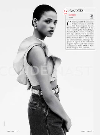 XXXXXXXXXXXXX
j anvi e r  2 0 1 6 	 V A N I T Y F A I R |	 93
Aya JONES
mannequin
21 ans
C
ette (très jolie) fille de restaurateur
d’origine ivoirienne est la nouvelle
étoile du mannequinat français.
En septembre, elle a défilé pour 28 mai-
sons – parmi lesquelles Tommy Hilfiger,
Valentino, Isabel Marant... – tandis que
Teen Vogue la faisait poser en couverture
avecsesconsœursstarLineisyMonteiroet
Imaan Hammam. Croisée dans les pages
deséditionsaméricaine,britanniqueetja-
ponaise de Vogue et du plus confidentiel
magazine Selfservice, elle prête aussi aux
campagnes de Prada, H&M ou Marc
­Jacobs beauty ses traits... et le reste.
mode
44
nouveau
 
