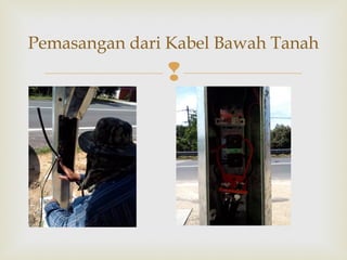 
Pemasangan dari Kabel Bawah Tanah
 