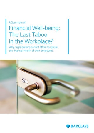 A Summary of
Financial Well-being:
The Last Taboo
in the Workplace?
Why organisations cannot afford to ignore
the financial health of their employees
 