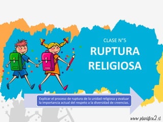 CLASE N°5
RUPTURA
RELIGIOSA
Explicar el proceso de ruptura de la unidad religiosa y evaluar
la importancia actual del respeto a la diversidad de creencias.
 
