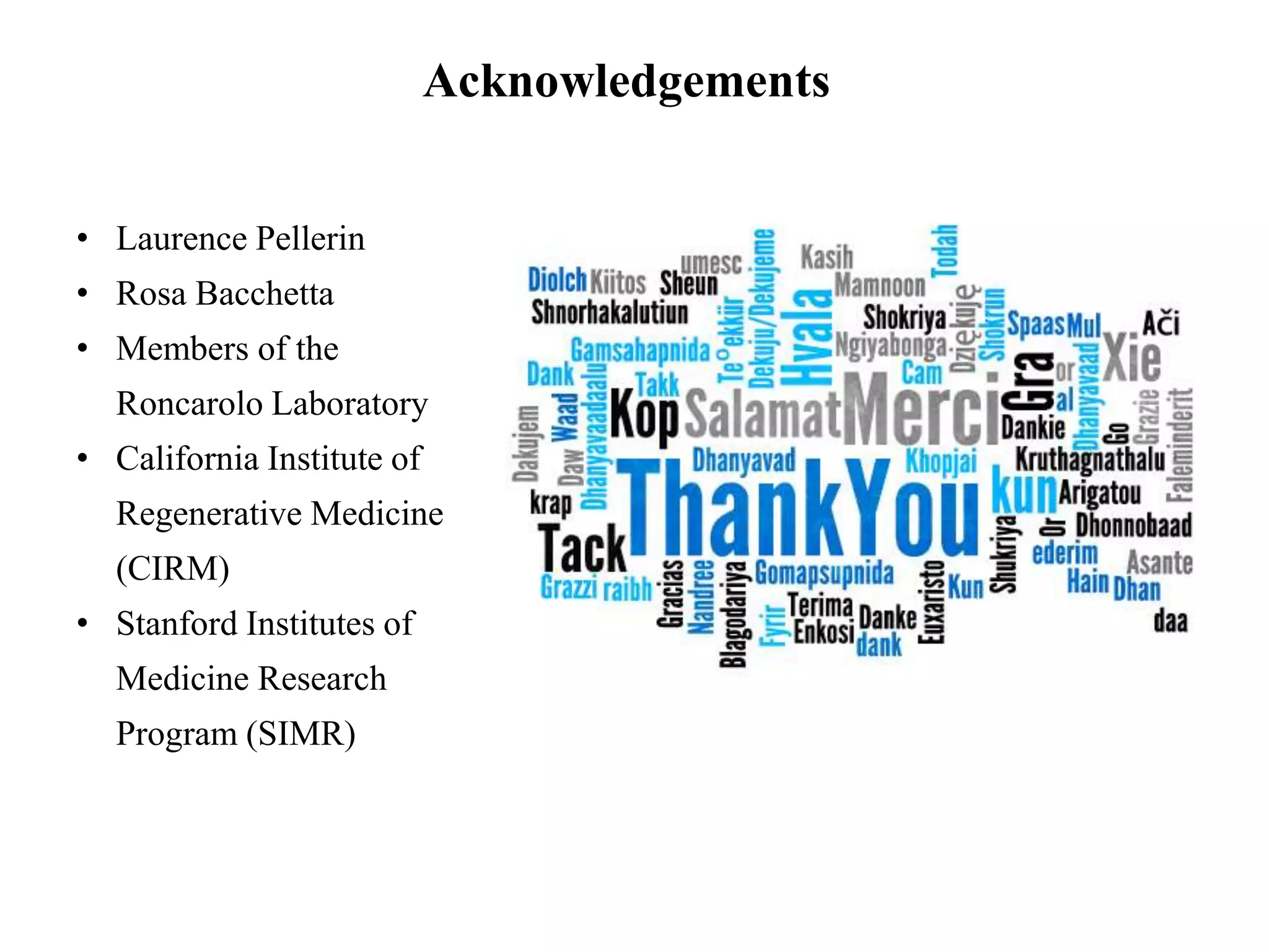 Acknowledgements
• Laurence Pellerin
• Rosa Bacchetta
• Members of the
Roncarolo Laboratory
• California Institute of
Regenerative Medicine
(CIRM)
• Stanford Institutes of
Medicine Research
Program (SIMR)
 