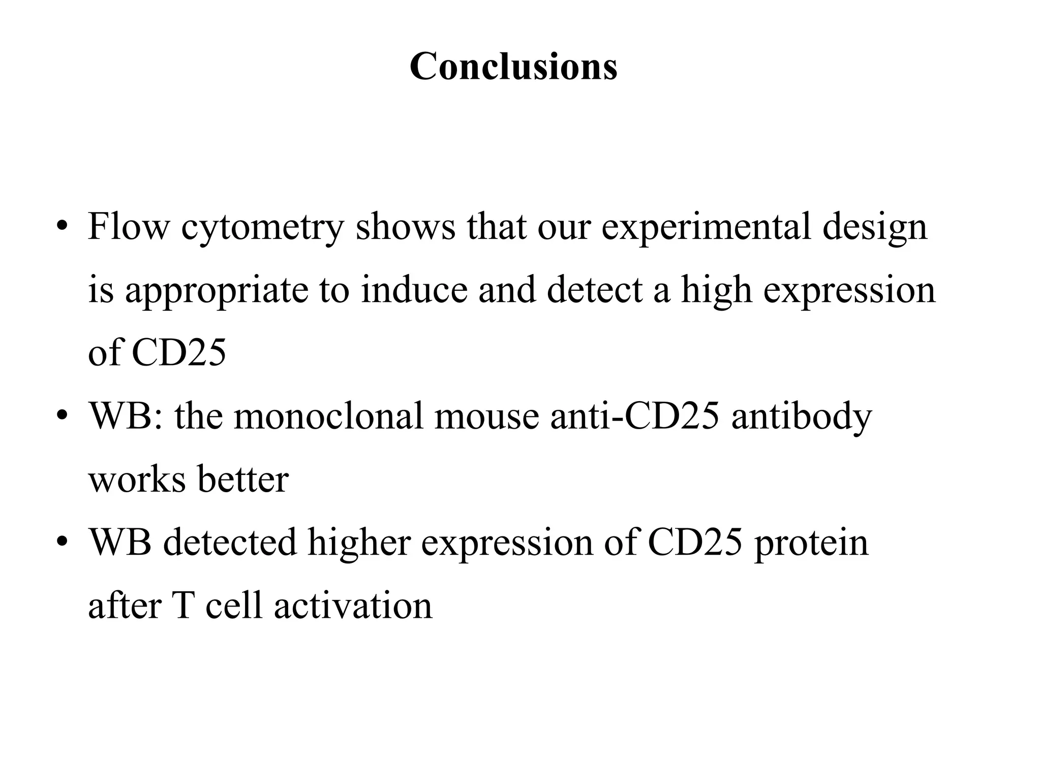 Conclusions
• Flow cytometry shows that our experimental design
is appropriate to induce and detect a high expression
of CD25
• WB: the monoclonal mouse anti-CD25 antibody
works better
• WB detected higher expression of CD25 protein
after T cell activation
 