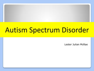 Autism Spectrum Disorder
Lester Julian McRae
 