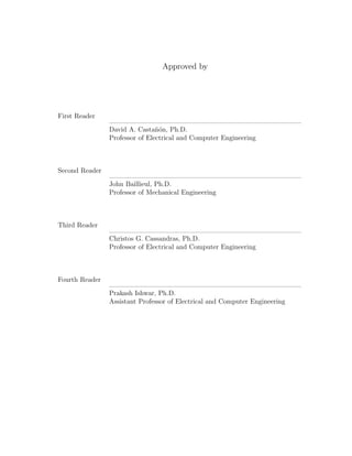 Approved by
First Reader
David A. Casta˜n´on, Ph.D.
Professor of Electrical and Computer Engineering
Second Reader
John Baillieul, Ph.D.
Professor of Mechanical Engineering
Third Reader
Christos G. Cassandras, Ph.D.
Professor of Electrical and Computer Engineering
Fourth Reader
Prakash Ishwar, Ph.D.
Assistant Professor of Electrical and Computer Engineering
 
