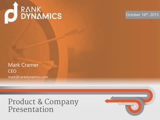 October 16th, 2015
Product & Company
Presentation
Mark Cramer
CEO
mark@rankdynamics.com
 