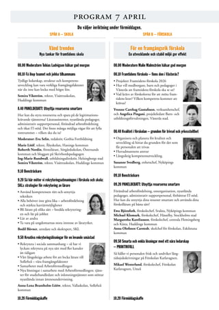 program 7 april
Vänd trenden
Nya tankar för framtidens skola
08.00 Moderatorn Tobias Ludvigson hälsar god morgon
08.10 Få ihop teamet och jobba tillsammans
Tydligt ledarskap, struktur och kompetens­
utveckling kan vara verkliga framgångsfaktorer
när du inte kan locka med högre lön.
Semira Vikström, rektor, Visättraskolan,
Huddinge kommun
8.40 PANELDEBATT: Utnyttja resurserna smartare
Hur kan du styra resurserna och spara på de legitimations­
krävande tjänsterna? Lärarassistenter, nyanlända pedagoger,
administrativ supportpersonal, förändrad arbetsfördelning
och ökat IT-stöd. Det finns många möjliga vägar för att fylla
tomrummet – vilken ska du ta?
Moderator: Eva Selin, redaktör, Gothia Fortbildning
Marie Lööf, rektor, Åbyskolan, Haninge kommun
Roberth Nordin, förstelärare, Sörgårdsskolan, Östersunds
kommun och bloggare på Skrivbordspedagogen
Ing-Marie Rundwall, utbildningsdirektör, Helsingborgs stad
Semira Vikström, rektor, Visättraskolan, Huddinge kommun
9.10 Bensträckare
9.20 Så här möter vi rekryteringsutmaningen i förskola och skola:
SKLs strategier för rekrytering av lärare
• Använd kompetensen rätt och utnyttja
tekniken
• Alla behöver inte göra lika – arbetsfördelning
och stärkta karriärmöjligheter
• Bli lärare på olika sätt – bredda rekrytering­
en och lär på jobbet
• Lär av andra
• Ta vara på ungdomarnas stora intresse av läraryrket.
Bodil Båvner, utredare och skolexpert, SKL
9.50 Kreativa rekryteringslösningar för en levande småstad
• Rekrytera i sociala sammanhang – så har vi
lyckats rekrytera på nya sätt med fler kanaler
än tidigare
• Vårt långsiktiga arbete för att locka lärare till
Sollefteå – våra framgångsfaktorer
• Samarbetet med Arbetsförmedlingen
• Nya lösningar i samarbete med Arbetsförmedlingen: tjäns­
ter för studiehandledare och inlotsningstjänster som stöttar
nyanlända innan ämnesundervisning.
Anna-Lena Brantholm-Lööw, rektor, Valla­skolan, Sollefteå
kommun
10.20 Förmiddagskaffe
För en framgångsrik förskola
En utvecklande och stabil miljö ger effekt
08.00 Moderatorn Malin Malmström hälsar god morgon
08.10 Framtidens förskola – finns den i Västerås?
• Projektet Framtidens förskola 2026
• Hur vill medborgare, barn och pedagoger i
Västerås att framtidens förskola ska se ut?
• Vad krävs av förskolorna för att möta fram­
tidens krav? Vilken kompetens kommer att
krävas?
Yvonne Carehag Gustafsson, verksamhetschef,
och Angelica Pingani, projektledare Barn- och
utbildningsförvaltningen, Västerås stad.
08.40 Kvalitet i förskolan – grunden för trivsel och yrkesstolthet
• Organisera och planera för kvalitet och
utveckling så hittar du grunden för det som
får personalen att trivas
• Huvudmannens ansvar
• Långsiktig kompetensutveckling.
Susanne Svedberg, enhetschef, Nyköpings
kommun
09.10 Bensträckare
09.20 PANELDEBATT: Utnyttja resurserna smartare
Förändrad arbetsfördelning, omorganisation, nyanlända
­pedagoger, administrativ supportpersonal, förbättrat IT-stöd.
Hur kan du utnyttja dina resurser smartare och använda dina
förskollärare på bästa sätt?
Ewa Björnfoth, förskolechef, Svalsta, Nyköpings kommun
Michael Klomark, förskolechef, Hässelby, Stockholms stad
Margaretha Kareliusson, förskolechef, centrala Flemingsberg
och Kästa, Huddinge kommun
Anna Olofsson Carstedt, skolchef för förskolan, Eskilstuna
kommun
09.50 Smarta och enkla lösningar med ett nära ledarskap
– PRAKTIKFALL
Så håller vi personalen frisk och undviker lång­
tidssjukskrivningar på Förskolan Karlavagnen.
Mikael Westerlund, förskolechef, Förskolan
Karlavagnen, Umeå
10.20 Förmiddagskaffe
Du väljer inriktning under förmiddagen.
SPÅR A – SKOLA SPÅR B – FÖRSKOLA
 