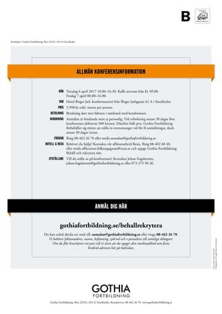 B
Avsändare: Gothia Fortbildning, Box 22543, 104 22 Stockholm
ALLMÄN KONFERENSINFORMATION
	 NÄR 	 Torsdag 6 april 2017 10.00–16.30. Kaffe serveras från kl. 09.00.
Fredag 7 april 08.00–16.00.
	 VAR 	 Hotel Birger Jarl, konferensentré från Birger Jarlsgatan 61 A i Stockholm
	 PRIS 	 5.990 kr exkl. moms per person.
	BETALNING 	 Betalning sker mot faktura i samband med konferensen.
	AVBOKNING 	 Anmälan är bindande men ej personlig. Vid avbokning senast 30 dagar före
konferensen debiteras 500 kronor. Därefter fullt pris. Gothia Fortbildning
förbehåller sig rätten att ställa in evenemanget vid för få anmälningar, dock
senast 30 dagar innan.
	 FRÅGOR 	 Ring 08-462 26 70 eller mejla anmalan@gothiafortbildning.se
	 HOTELL  RESA 	 Behöver du hjälp? Kontakta vår affärsresebyrå Resia. Ring 08-402 68 40,
eller mejla affarsresor.folkungagatan@resia.se och uppge Gothia Fortbildning
Behåll och rekrytera rätt.
	 UTSTÄLLARE 	 Vill du ställa ut på konferensen? Kontakta Johan Fogelström,
johan.fogelstrom@gothiafortbildning.se eller 073-375 90 36.
ANMÄL DIG HÄR
gothiafortbildning.se/behallrekrytera
Du kan också skicka ett mejl till: anmalan@gothiafortbildning.se eller ringa 08-462 26 70.
Vi behöver fakturaadress, namn, befattning, spårval och e-postadress till samtliga deltagare.
Om du fått broschyren via post vill vi även att du uppger den marknadskod som finns
bredvid adressen här på baksidan.
Tryck:HylteTryckAB,2016
Omslagtsfoto:FotografMarcusGustafsson
Gothia Fortbildning. Box 22543, 104 22 Stockholm. Kundservice 08-462 26 70. www.gothiafortbildning.se
 