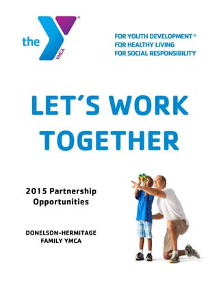 LET’S WORK
TOGETHER
2015 Partnership
Opportunities
DONELSON-HERMITAGE
FAMILY YMCA
 