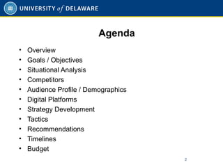 Agenda
• Overview
• Goals / Objectives
• Situational Analysis
• Competitors
• Audience Profile / Demographics
• Digital Platforms
• Strategy Development
• Tactics
• Recommendations
• Timelines
• Budget
2
 