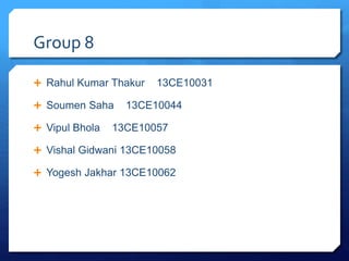 Group 8
 Rahul Kumar Thakur 13CE10031
 Soumen Saha 13CE10044
 Vipul Bhola 13CE10057
 Vishal Gidwani 13CE10058
 Yogesh Jakhar 13CE10062
 