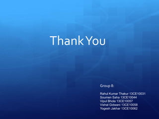 ThankYou
Group 8:
Rahul Kumar Thakur 13CE10031
Soumen Saha 13CE10044
Vipul Bhola 13CE10057
Vishal Gidwani 13CE10058
Yogesh Jakhar 13CE10062
 