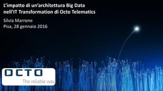 L’impatto di un’architettura Big Data
nell’IT Transformation di Octo Telematics
Silvia Marrone
Pisa, 28 gennaio 2016
 