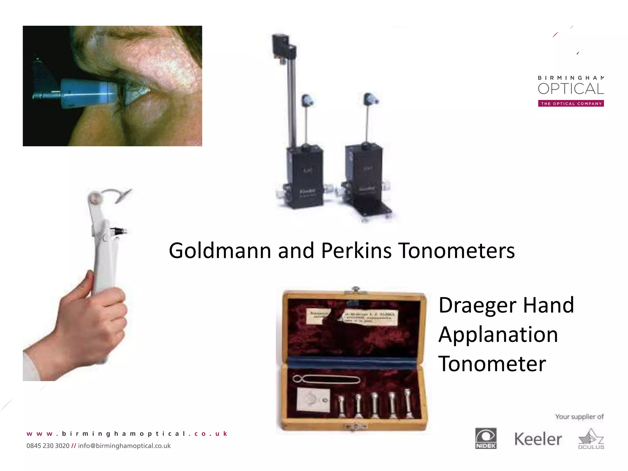 Draeger Hand
Applanation
Tonometer
Goldmann and Perkins Tonometers
 