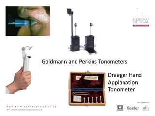 Draeger Hand
Applanation
Tonometer
Goldmann and Perkins Tonometers
 