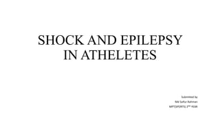 SHOCK AND EPILEPSY 
IN ATHELETES 
Submitted by 
Md Saifur Rahman 
MPT(SPORTS) 2ND YEAR 
 