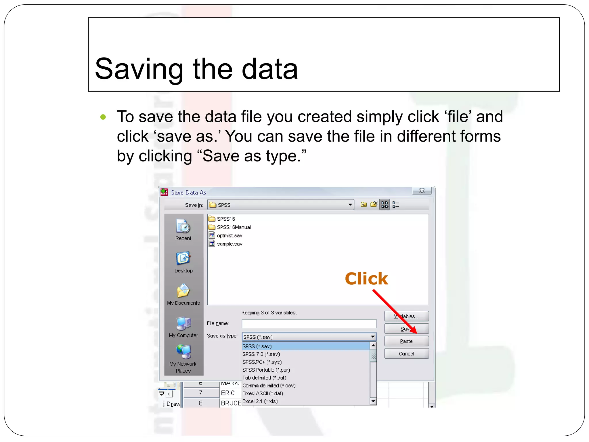 Saving the data
 To save the data file you created simply click ‘file’ and
click ‘save as.’ You can save the file in different forms
by clicking “Save as type.”
Click
 