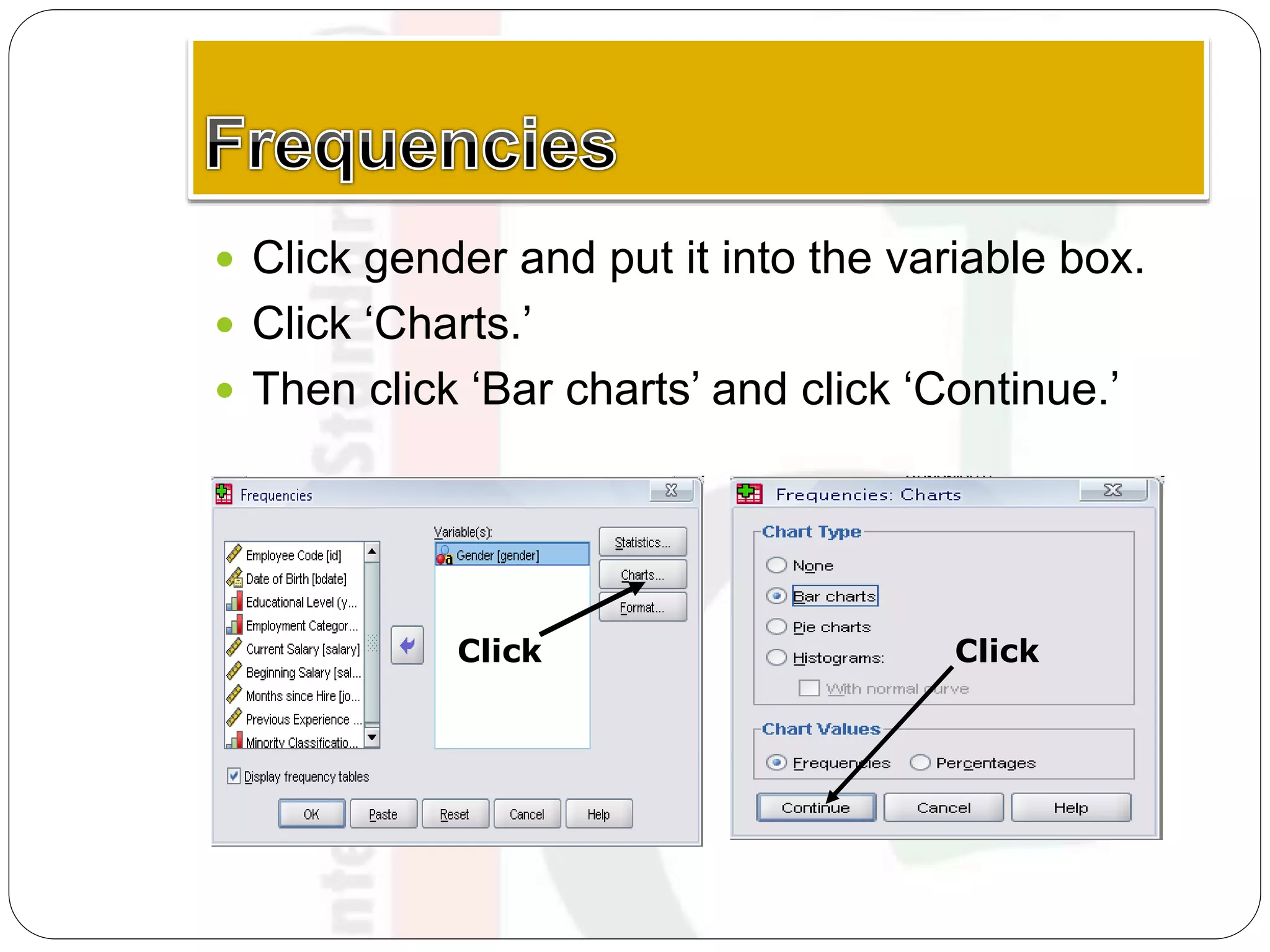  Click gender and put it into the variable box.
 Click ‘Charts.’
 Then click ‘Bar charts’ and click ‘Continue.’
Click Click
 