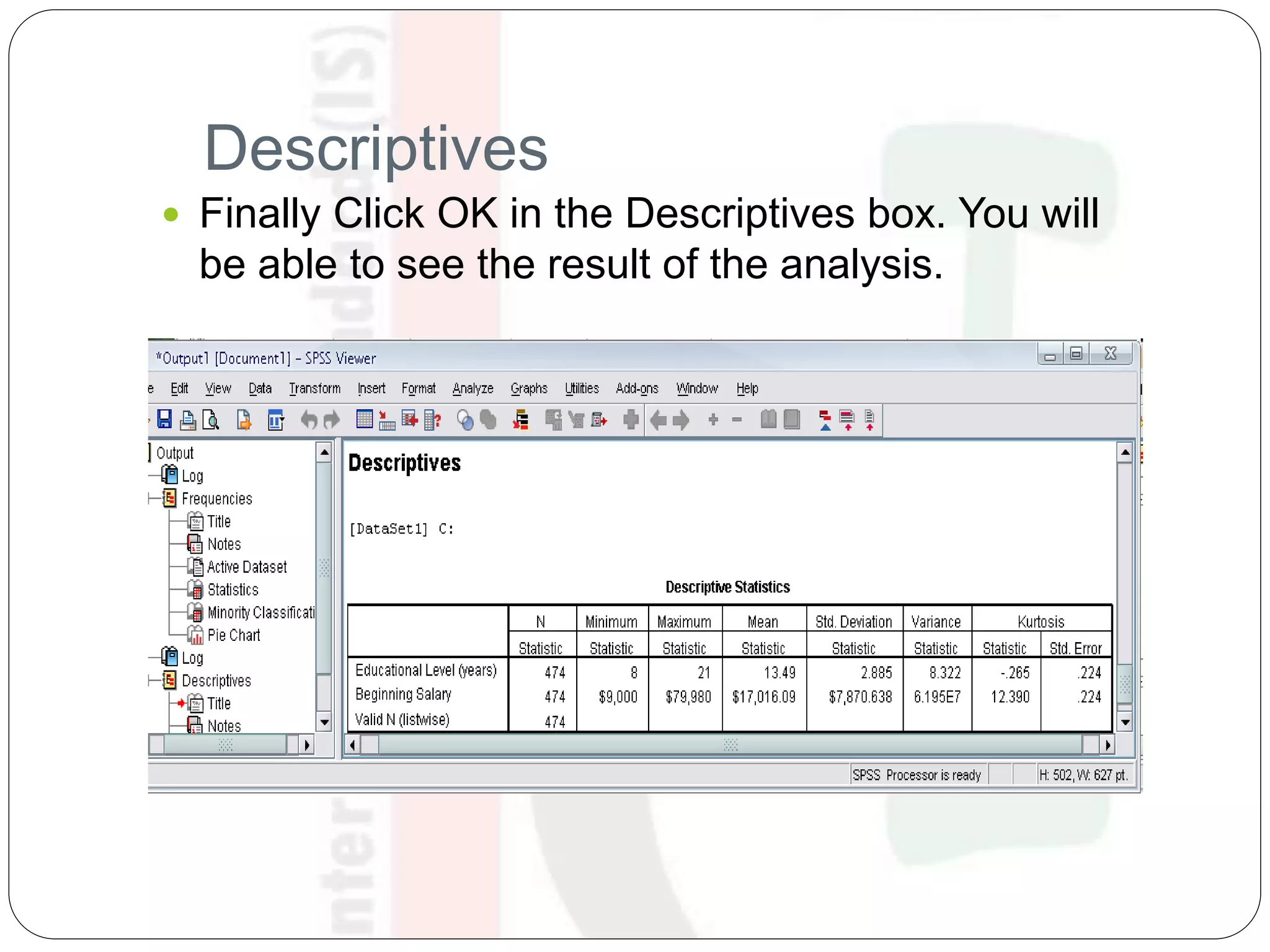 Descriptives
 Finally Click OK in the Descriptives box. You will
be able to see the result of the analysis.
 