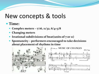 New concepts & tools
 Time:
 Complex meters – 7/16, 11/32, 6/4+3/8
 Changing meters
 Irrational subdivisions of beat(units of 7 or 11)
 Spontaneity – performers encouraged to take decisions
about placement of rhythms in time
 