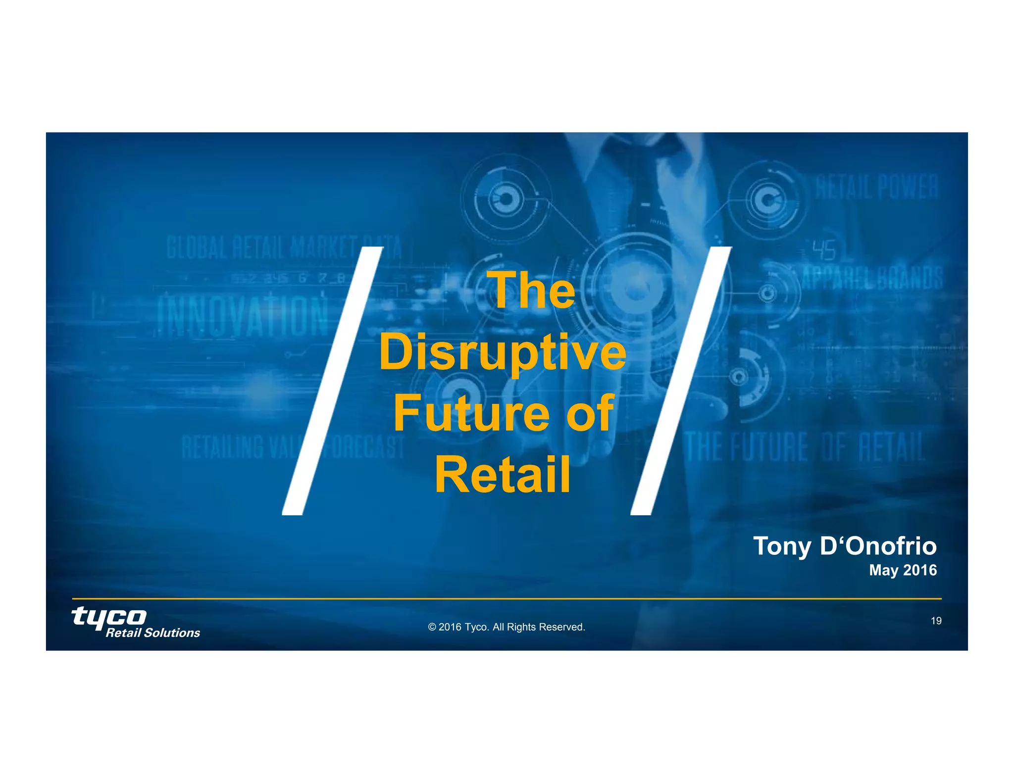 © 2016 Tyco. All Rights Reserved.
19
The
Disruptive
Future of
Retail
The
Disruptive
Future of
Retail
Tony D‘Onofrio
May 2016
 