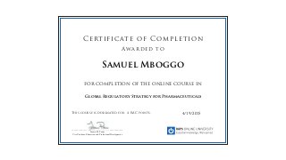 for completion of the online course in
This course is designated for 4 RAC points.
Certificate of Completion
Awarded to
______________________________________________
Lauren M. Power
Vice President, Education and Professional Development
4/19/2015
Samuel Mboggo
Global Regulatory Strategy for Pharmaceuticals
 