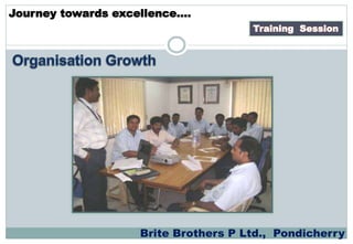 Training Session
Journey towards excellence….
Brite Brothers P Ltd., Pondicherry
 