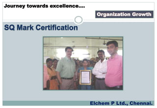 Organization Growth
Journey towards excellence….
Elchem P Ltd., Chennai.
 
