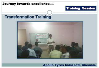 Training Session
Journey towards excellence….
Apollo Tyres India Ltd, Chennai.
 