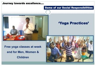 Journey towards excellence….
Some of our Social Responsibilities
‘Yoga Practices’
Free yoga classes at week
end for Men, Women &
Children
 