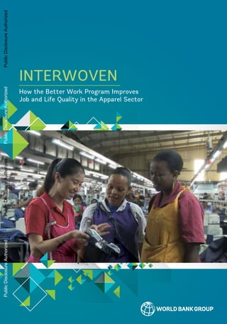 INTERWOVEN
How the Better Work Program Improves
Job and Life Quality in the Apparel Sector
9234-Gender Equality_1514333_CH00_FM.indd 1 9/23/15 4:00 PM
PublicDisclosureAuthorizedPublicDisclosureAuthorizedPublicDisclosureAuthorizedPublicDisclosureAuthorized
99729
 