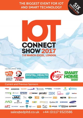 sales@edpltd.co.uk +44 (0)117 9323586
THE BIGGEST EVENT FOR IOT
AND SMART TECHNOLOGY
Current and Previous Sponsors
co located with
SIX
EVENTS
IN
ONE
M
ARCH
7-8
2017
 