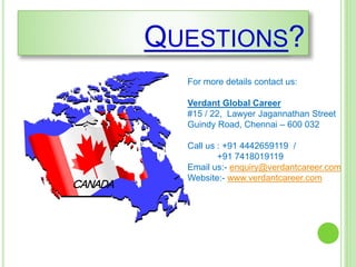 QUESTIONS?
For more details contact us:
Verdant Global Career
#15 / 22, Lawyer Jagannathan Street
Guindy Road, Chennai – 600 032
Call us : +91 4442659119 /
+91 7418019119
Email us:- enquiry@verdantcareer.com
Website:- www.verdantcareer.com
 