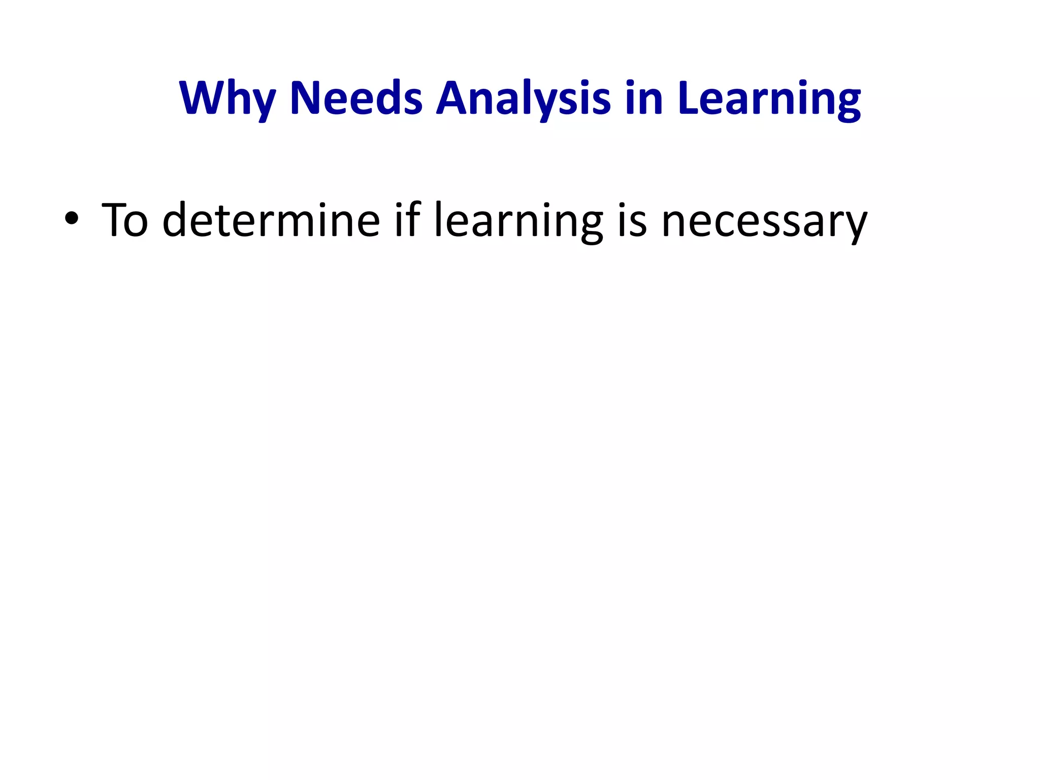 Why Needs Analysis in Learning
• To determine if learning is necessary
 